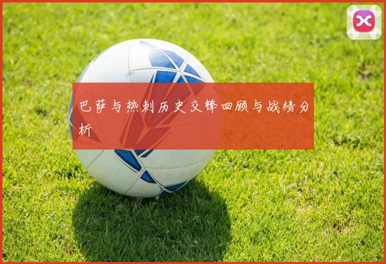 巴萨与热刺历史交锋回顾与战绩分析