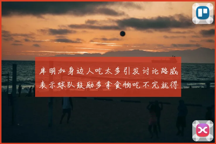 库明加身边人吃太多引发讨论路威表示球队鼓励多拿食物吃不完就得扔掉