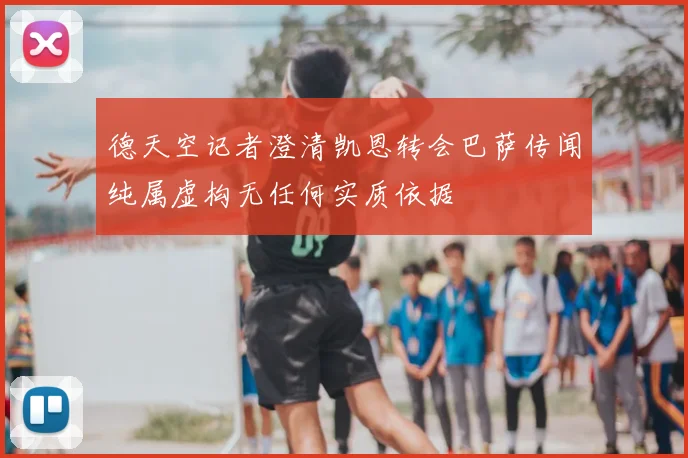 德天空记者澄清凯恩转会巴萨传闻纯属虚构无任何实质依据
