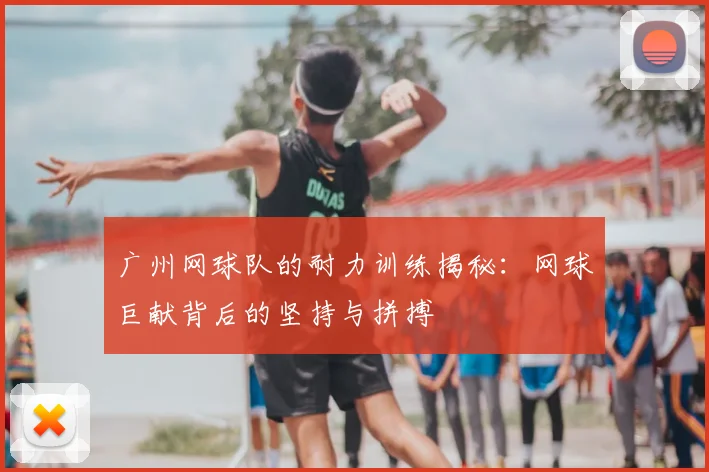 广州网球队的耐力训练揭秘：网球巨献背后的坚持与拼搏